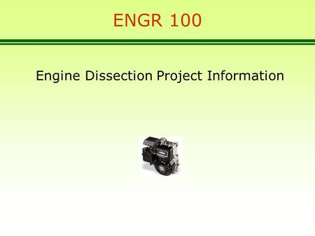 ENGR 100 Engine Dissection Project Information. Engine Dissection Project 3.5 HP single cylinder, 4 cycle engine, made by Briggs and Stratton in Milwaukee,