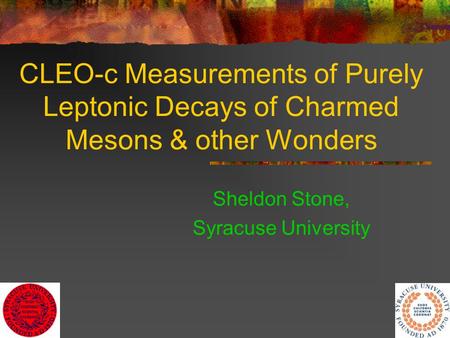 1 CLEO-c Measurements of Purely Leptonic Decays of Charmed Mesons & other Wonders Sheldon Stone, Syracuse University.