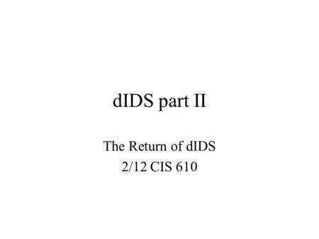 DIDS part II The Return of dIDS 2/12 CIS 610. 2 GrIDS Graph based intrusion detection system for large networks. Analyzes network activity on networks.