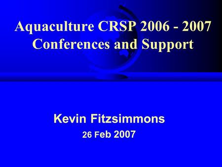 Aquaculture CRSP 2006 - 2007 Conferences and Support Kevin Fitzsimmons 26 F eb 2007.