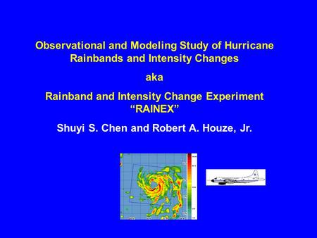 Observational and Modeling Study of Hurricane Rainbands and Intensity Changes aka Rainband and Intensity Change Experiment “RAINEX” Shuyi S. Chen and Robert.
