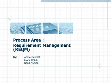 Process Area : Requirement Management (REQM) By: Amna Rehmat Maria Habib Sana Ahmed.
