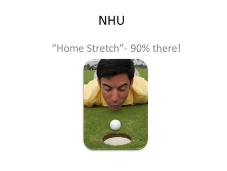 NHU “Home Stretch”- 90% there!. NHU Building quality, sustainable, Liberal Arts and Education Programs – our last 10%!