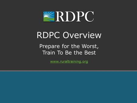 Prepare for the Worst, Train To Be the Best RDPC Overview www.ruraltraining.org.