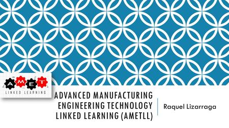 ADVANCED MANUFACTURING ENGINEERING TECHNOLOGY LINKED LEARNING (AMETLL) Raquel Lizarraga.