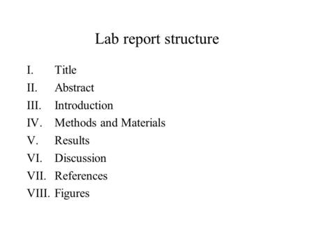 Lab report structure I.Title II.Abstract III.Introduction IV.Methods and Materials V.Results VI.Discussion VII.References VIII.Figures.