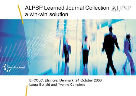 ALPSP Learned Journal Collection a win-win solution E-ICOLC, Elsinore, Denmark, 24 October 2003 Laura Bonald and Yvonne Campfens.