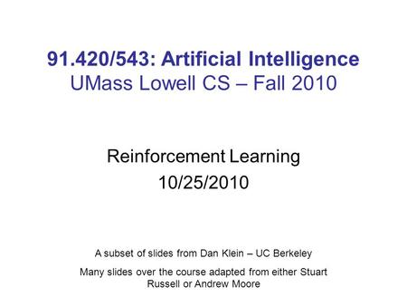 91.420/543: Artificial Intelligence UMass Lowell CS – Fall 2010 Reinforcement Learning 10/25/2010 A subset of slides from Dan Klein – UC Berkeley Many.
