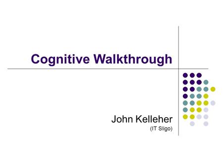 John Kelleher (IT Sligo) Cognitive Walkthrough. 1 Background Authors – Lewis & Polson (1991) Based on theory L&P CE+ Theory of Exploratory Learning Assesses.