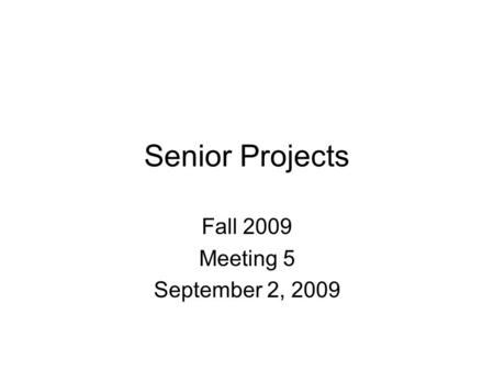 Senior Projects Fall 2009 Meeting 5 September 2, 2009.