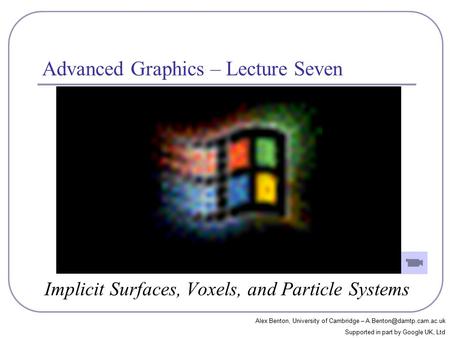 Advanced Graphics – Lecture Seven Implicit Surfaces, Voxels, and Particle Systems Alex Benton, University of Cambridge – Supported.