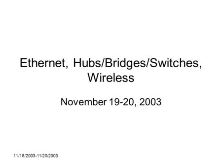 11/18/2003-11/20/2003 Ethernet, Hubs/Bridges/Switches, Wireless November 19-20, 2003.