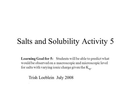Salts and Solubility Activity 5 Learning Goal for 5: Students will be able to predict what would be observed on a macroscopic and microscopic level for.