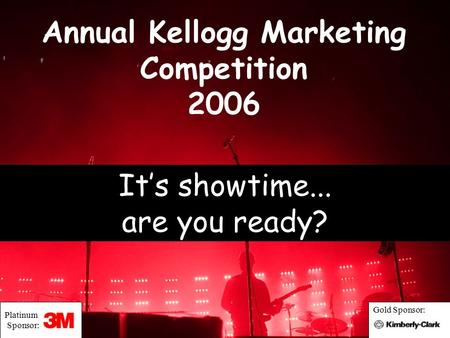 Annual Kellogg Marketing Competition 2006 It’s showtime... are you ready? Platinum Sponsor: Gold Sponsor: