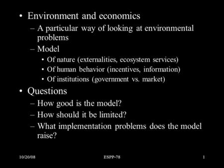 10/20/08ESPP-781 Outline Environment and economics –A particular way of looking at environmental problems –Model Of nature (externalities, ecosystem services)