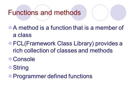 Functions and methods A method is a function that is a member of a class FCL(Framework Class Library) provides a rich collection of classes and methods.