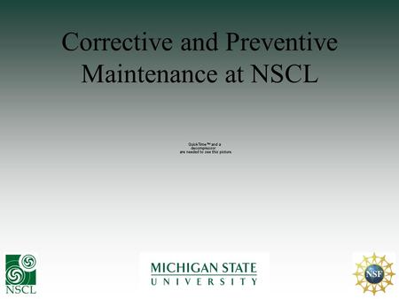 Corrective and Preventive Maintenance at NSCL. Outline Introduction to NSCL & MSU Quality Management at NSCL Tools used at NSCL for availability Future.