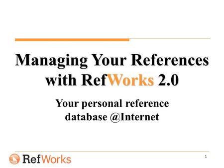 1 Managing Your References with RefWorks 2.0 Your personal reference