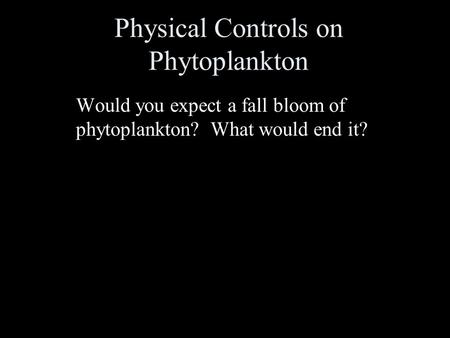 Physical Controls on Phytoplankton Would you expect a fall bloom of phytoplankton? What would end it?