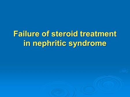 Failure of steroid treatment in nephritic syndrome.