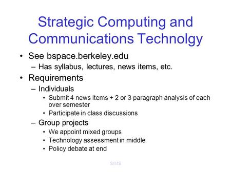 SIMS Strategic Computing and Communications Technolgy See bspace.berkeley.edu –Has syllabus, lectures, news items, etc. Requirements –Individuals Submit.
