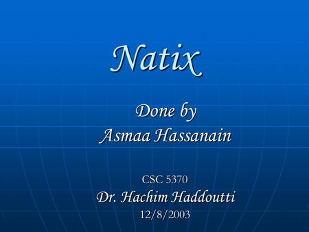 Natix Done by Asmaa Hassanain CSC 5370 Dr. Hachim Haddoutti 12/8/2003.
