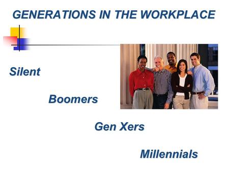 GENERATIONS IN THE WORKPLACE Silent SilentBoomers Gen Xers Millennials.