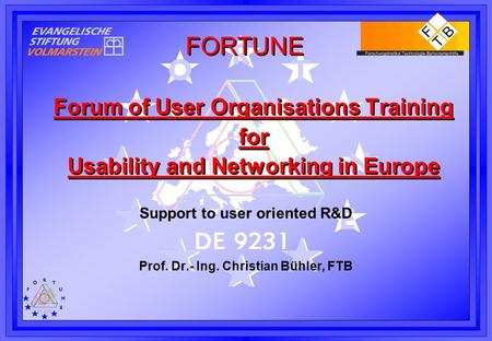 FORTUNE Forum of User Organisations Training for Usability and Networking in Europe Support to user oriented R&D Prof. Dr.- Ing. Christian Bühler, FTB.