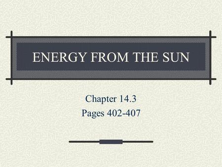 ENERGY FROM THE SUN Chapter 14.3 Pages 402-407. Energy in the Atmosphere The sun is the source of ALL energy in our atmosphere. Three things that can.