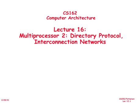 CS252/Patterson Lec 12.1 2/28/01 CS162 Computer Architecture Lecture 16: Multiprocessor 2: Directory Protocol, Interconnection Networks.