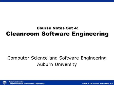 COMP 6710 Course NotesSlide 4-0 Auburn University Computer Science and Software Engineering Course Notes Set 4: Cleanroom Software Engineering Computer.