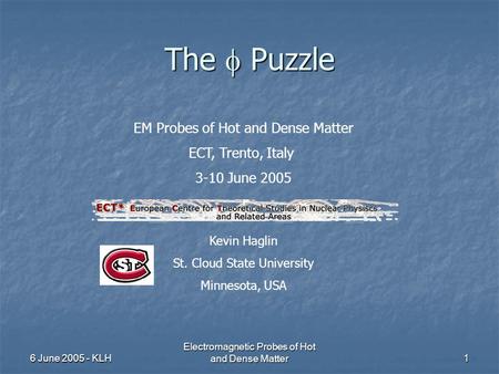 6 June 2005 - KLH Electromagnetic Probes of Hot and Dense Matter1 The  Puzzle EM Probes of Hot and Dense Matter ECT, Trento, Italy 3-10 June 2005 Kevin.