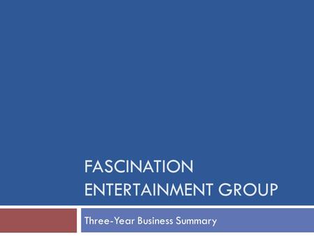 FASCINATION ENTERTAINMENT GROUP Three-Year Business Summary.