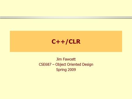 C++/CLR Jim Fawcett CSE687 – Object Oriented Design Spring 2009.