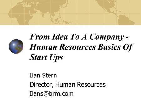 From Idea To A Company - Human Resources Basics Of Start Ups Ilan Stern Director, Human Resources
