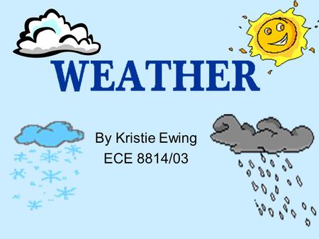 By Kristie Ewing ECE 8814/03 Georgia Performance Standards What is Weather? Who Studies Weather? Weather Instruments –Observation –Thermometer –Wind.