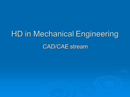 HD in Mechanical Engineering CAD/CAE stream. Aims of the stream  Provide key competencies to students in the field of CAD/CAE  Equip students with productive.