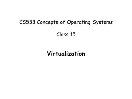 CS533 Concepts of Operating Systems Class 15 Virtualization.