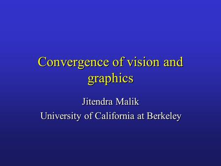Convergence of vision and graphics Jitendra Malik University of California at Berkeley Jitendra Malik University of California at Berkeley.