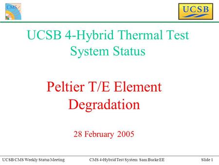 Slide 1UCSB CMS Weekly Status MeetingCMS 4-Hybrid Test System Sam Burke EE UCSB 4-Hybrid Thermal Test System Status Peltier T/E Element Degradation 28.