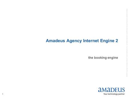 © 2005 Copyright Amadeus Global Travel Distribution S.A. / all rights reserved / unauthorized use and disclosure strictly forbidden 1 Amadeus Agency Internet.