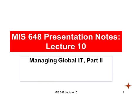 MIS 648 Lecture 101 MIS 648 Presentation Notes: Lecture 10 Managing Global IT, Part II.
