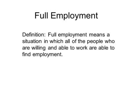 Full Employment Definition: Full employment means a situation in which all of the people who are willing and able to work are able to find employment.