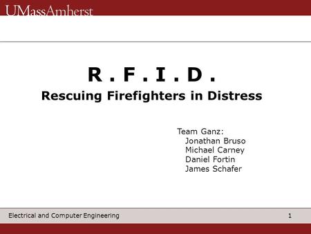1 Electrical and Computer Engineering R. F. I. D. Rescuing Firefighters in Distress Team Ganz: Jonathan Bruso Michael Carney Daniel Fortin James Schafer.