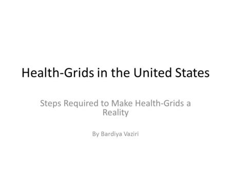 Health-Grids in the United States Steps Required to Make Health-Grids a Reality By Bardiya Vaziri.