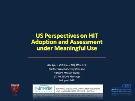 US Perspectives on HIT Adoption and Assessment under Meaningful Use Blackford Middleton, MD, MPH, MSc Partners HealthCare System, Inc. Harvard Medical.