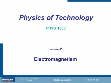 Electromagnetism Introduction Section 0 Lecture 1 Slide 1 Lecture 33 Slide 1 INTRODUCTION TO Modern Physics PHYX 2710 Fall 2004 Physics of Technology—PHYS.