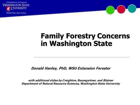 Family Forestry Concerns in Washington State Donald Hanley, PhD, WSU Extension Forester with additional slides by Creighton, Baumgartner, and Blatner Department.