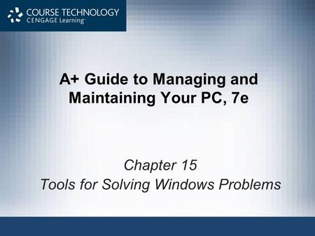 A+ Guide to Managing and Maintaining Your PC, 7e Chapter 15 Tools for Solving Windows Problems.