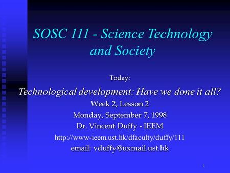 Today: Technological development: Have we done it all? Week 2, Lesson 2 Monday, September 7, 1998 Dr. Vincent Duffy - IEEM
